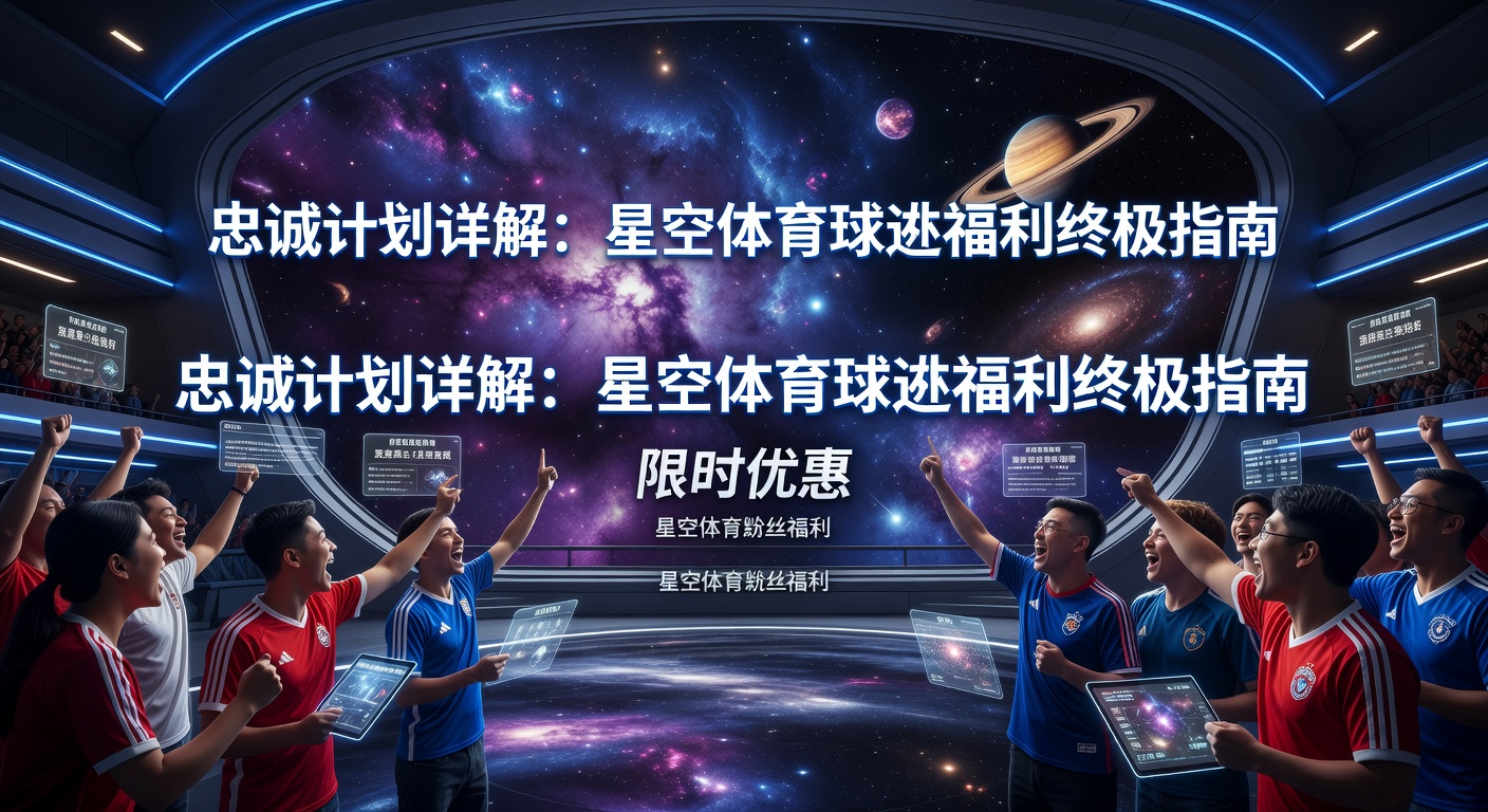 忠诚计划详解：星空体育球迷福利终极指南